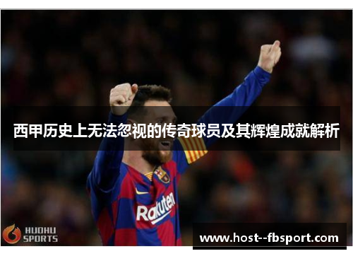 西甲历史上无法忽视的传奇球员及其辉煌成就解析