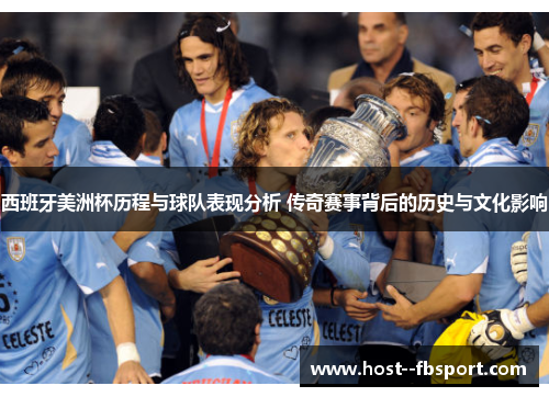 西班牙美洲杯历程与球队表现分析 传奇赛事背后的历史与文化影响