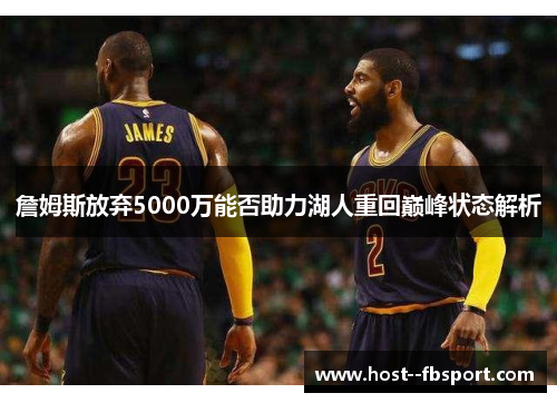詹姆斯放弃5000万能否助力湖人重回巅峰状态解析