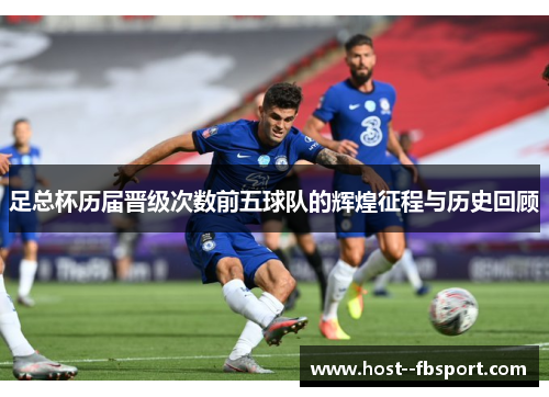 足总杯历届晋级次数前五球队的辉煌征程与历史回顾
