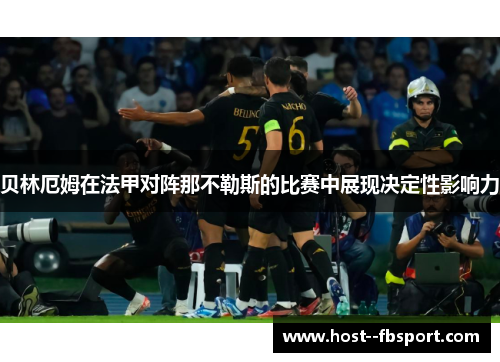 贝林厄姆在法甲对阵那不勒斯的比赛中展现决定性影响力 贝林厄姆在法甲对阵那不勒斯的比赛中展现决定性影响力