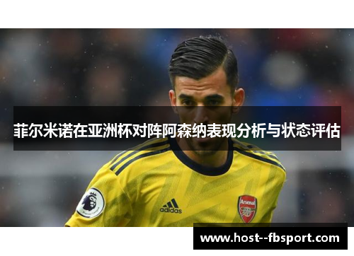 菲尔米诺在亚洲杯对阵阿森纳表现分析与状态评估 菲尔米诺在亚洲杯对阵阿森纳表现分析与状态评估