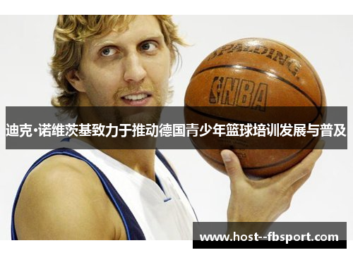 迪克·诺维茨基致力于推动德国青少年篮球培训发展与普及 迪克·诺维茨基致力于推动德国青少年篮球培训发展与普及