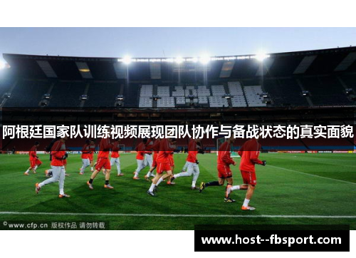 阿根廷国家队训练视频展现团队协作与备战状态的真实面貌 阿根廷国家队训练视频展现团队协作与备战状态的真实面貌