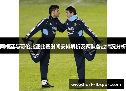 阿根廷与哥伦比亚比赛时间安排解析及两队备战情况分析 阿根廷与哥伦比亚比赛时间安排解析及两队备战情况分析