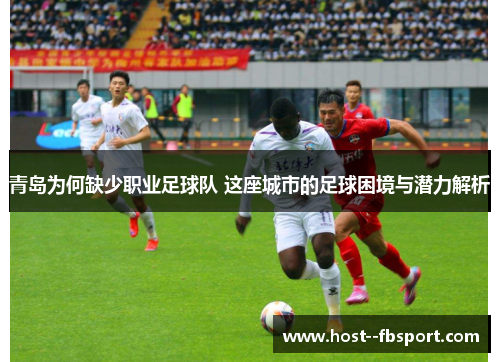 青岛为何缺少职业足球队 这座城市的足球困境与潜力解析 青岛为何缺少职业足球队 这座城市的足球困境与潜力解析