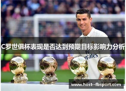 C罗世俱杯表现是否达到预期目标影响力分析 C罗世俱杯表现是否达到预期目标影响力分析