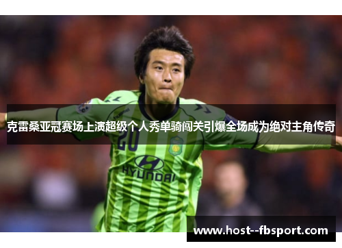 克雷桑亚冠赛场上演超级个人秀单骑闯关引爆全场成为绝对主角传奇