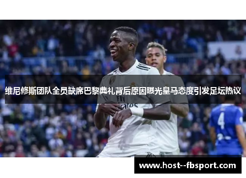 维尼修斯团队全员缺席巴黎典礼背后原因曝光皇马态度引发足坛热议 维尼修斯团队全员缺席巴黎典礼背后原因曝光皇马态度引发足坛热议