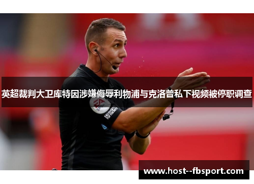 英超裁判大卫库特因涉嫌侮辱利物浦与克洛普私下视频被停职调查 英超裁判大卫库特因涉嫌侮辱利物浦与克洛普私下视频被停职调查