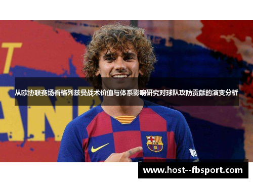 从欧协联赛场看格列兹曼战术价值与体系影响研究对球队攻防贡献的演变分析
