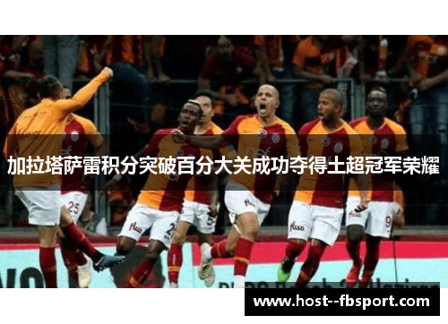 加拉塔萨雷积分突破百分大关成功夺得土超冠军荣耀