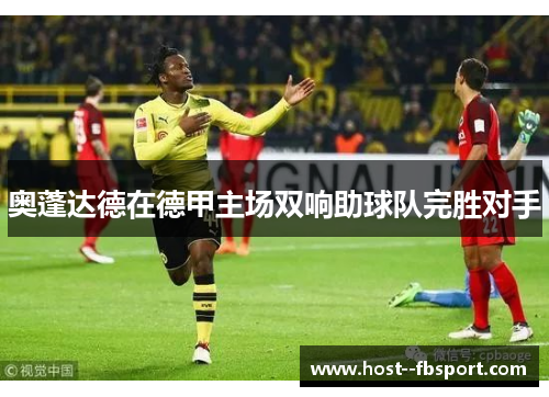 奥蓬达德在德甲主场双响助球队完胜对手 奥蓬达德在德甲主场双响助球队完胜对手