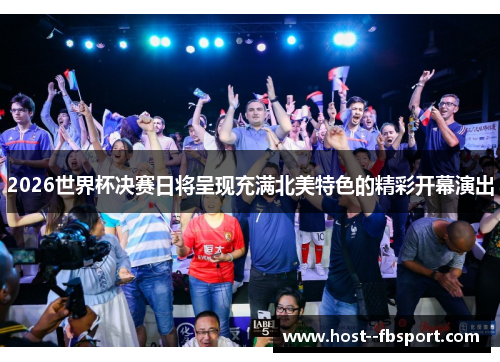 2026世界杯决赛日将呈现充满北美特色的精彩开幕演出 2026世界杯决赛日将呈现充满北美特色的精彩开幕演出