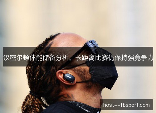 汉密尔顿体能储备分析，长距离比赛仍保持强竞争力